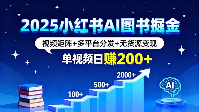2025小红书AI图书掘金，视频矩阵+多平台分发+无货源变现，单视频日赚200+-云峰项目库