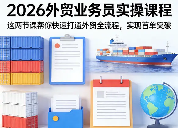 2026外贸业务员实操课程，这两节课帮你快速打通外贸全流程，实现首单突破-云峰项目库