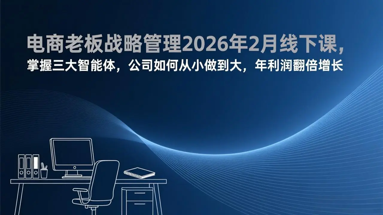 电商老板战略管理2026年2月线下课，掌握三大智能体，公司如何从小做到大，年利润翻倍增长-云峰项目库