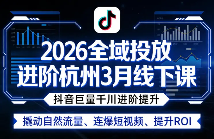 2026全域投放进阶杭州3月线下课，抖音巨量千川进阶提升，撬动自然流量、连爆短视频、提升ROI-云峰项目库