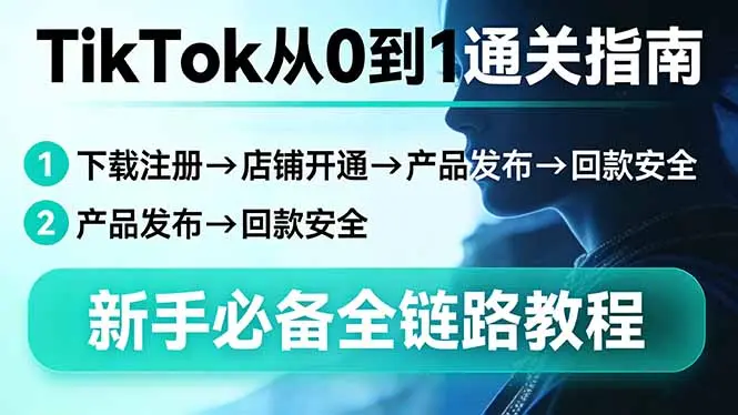 TikTok从0到1通关指南：下载注册→店铺开通→产品发布→回款安全，新手必备全链路教程-云峰项目库