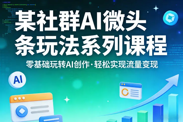 某社群的AI微头条玩法系列课程，零基础玩转AI创作，轻松实现流量变现-云峰项目库