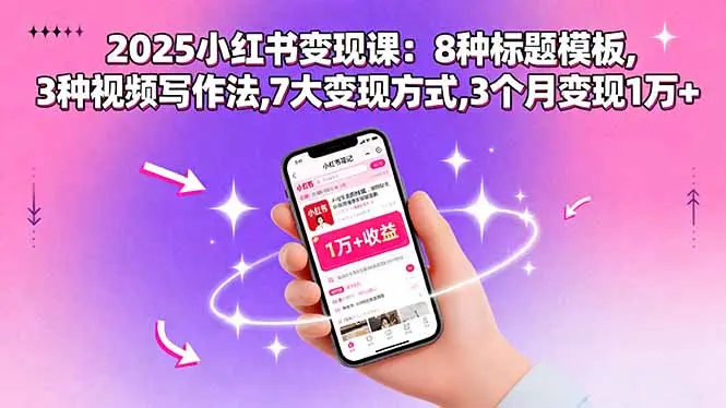 2025小红书变现课：8种标题模板,3种视频写作法,7大变现方式,3个月变现1万+-云峰项目库