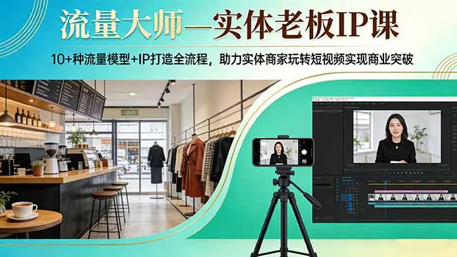 流量大师—实体老板IP课：10+种流量模型+IP打造全流程，助力实体商家玩转短视频实现商业突破-云峰项目库