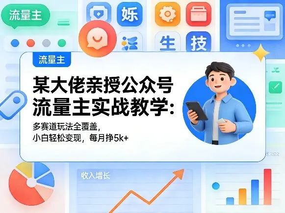 某大佬亲授公众号流量主实战教学：多赛道玩法全覆盖，小白轻松变现，每月多挣5k+-云峰项目库