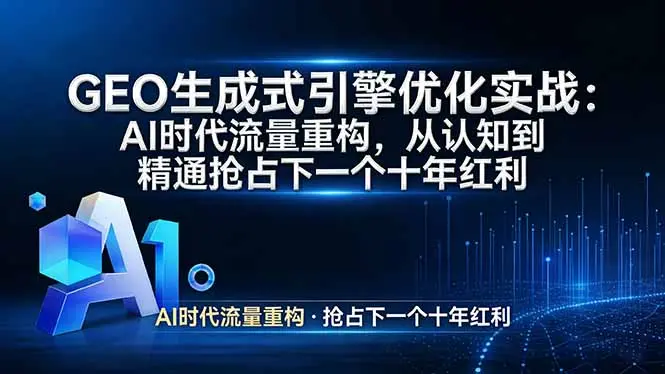 GEO 生成式引擎优化实战:AI时代流量重构,从认知到精通抢占下一个十年红利-云峰项目库