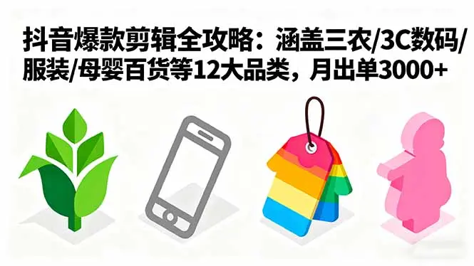 爆款剪辑全攻略：涵盖三农/3C数码/服装/母婴百货等12大品类，月出单3000+-云峰项目库
