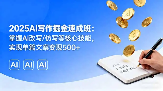 2025AI写作掘金速成班:掌握AI改写/仿写等核心技能,实现单篇文案变现500+-云峰项目库
