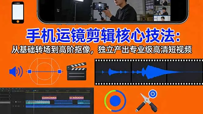 手机运镜 剪辑核心技法:从基础转场到高阶抠像,独立产出专业级高清短视频-云峰项目库