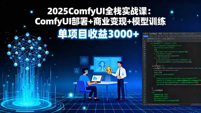 2025ComfyUI全栈实战课：ComfyUI部署+商业变现+模型训练，单项目收益3000+-云峰项目库